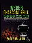 Weber Charcoal Grill Cookbook 2020-2021 : The Innovative Guide of Charcoal Grill Recipe Book for Anyone Who Loves Savory Smoking Food to Have Fun on Indoor & Outdoor Party - Book