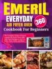Emeril Lagasse Everyday 360 Air Fryer Oven Cookbook For Beginners : The Complete Guide of Emeril Lagasse Air Fryer Oven with Easy Tasty Recipes to Air Fry, Bake, Toast, Broil, and More - Book