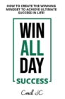 WIN ALL DAY SUCCESS : HOW TO CREATE THE WINNING MINDSET TO ACHIEVE ULTIMATE SUCCESS IN LIFE - eBook