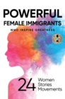 Powerful Female Immigrants : Who Inspire Greatness 24 Women 24 Stories 24 Movements - Book