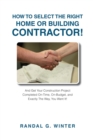 How to Select the Right Home or Building Contractor : Get Your Construction Project Completed on Time, on Budget, and Exactly the Way You Want It! - Book