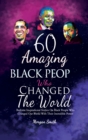 60 Amazing Black People Who Changed The World : Bedtime Inspirational Stories On Black People Who Changed Our World With Their Incredible Power - Book