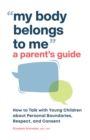 My Body Belongs to Me: A Parent's Guide : How to Talk with Young Children about Personal Boundaries, Respect, and Consent - eBook