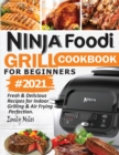 Ninja Foodi Grill Cookbook For Beginners #2021 : Fresh & Delicious Recipes For Indoor Grilling & Air Frying Perfection - Book