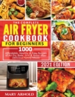 The Complete Air Fryer Cookbook for Beginners : 1000 Affordable, Healthy & Easy Recipes to Air Fry, Bake, Grill & Roast Most Delicious Family Meals - Book
