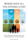 Where Have All The Fathers Gone? : How Christian Fathers Can Lead Their Families In Godless Times - Book