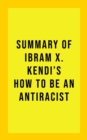 Summary Of Ibram X. Kendi's How to Be an Antiracist - eBook