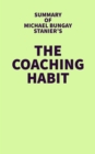 Summary of Michael Bungay Stanier's The Coaching Habit - eBook