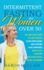Intermittent Fasting for Women Over 50 : The One-Stop Guide to Lose Weight, Slow Down Aging, and Support Your Hormones While Still Enjoying Delicious Meals and Social Gatherings - Book