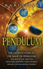 Pendulum : The Ultimate Guide to the Magic of Pendulums and How to Use Them for Divination, Dowsing, Tarot Reading, Healing, and Balancing Chakras - Book