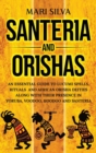 Santeria and Orishas : An Essential Guide to Lucumi Spells, Rituals and African Orisha Deities along with Their Presence in Yoruba, Voodoo, Hoodoo and Santeria - Book