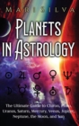 Planets in Astrology : The Ultimate Guide to Chiron, Pluto, Uranus, Saturn, Mercury, Venus, Jupiter, Neptune, the Moon, and Sun - Book