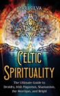 Celtic Spirituality : The Ultimate Guide to Druidry, Irish Paganism, Shamanism, the Morrigan, and Brigid - Book