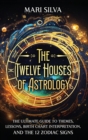 The Twelve Houses of Astrology : The Ultimate Guide to Themes, Lessons, Birth Chart Interpretation, and the 12 Zodiac Signs - Book