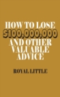 How to Lose $100,000,000 and Other Valuable Advice - Book