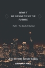 WHAT IF - WE SURVIVE TO SEE THE FUTURE Part I - The Start of the End : An Inspirational & Exciting Story. Get Ready for a Journey to the Future. - Book
