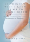 21 Things I Wish I Knew Prior to Giving Birth : The working woman's pocket guide to maximizing joy and health in late stage pregnancy. - Book