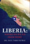 Liberia : Where Do We Go From Here?: A Political, Sociological, Educational and Spiritual Review of the Liberian People - Book