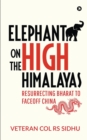 Elephant on the High Himalayas : Resurrecting Bharat to Faceoff China - Book