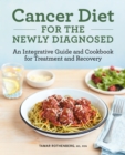 Cancer Diet for the Newly Diagnosed : An Integrative Guide and Cookbook for Treatment and Recovery - eBook