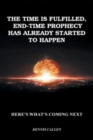 The Time Is Fulfilled, End-Time Prophecy Has Already Started to Happen : Here's What's Coming Next - Book