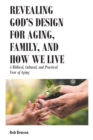 Revealing God's Design for Aging, Family, and How We Live : A Biblical, Cultural, and Practical View of Aging - Book