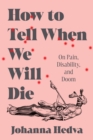 How to Tell When We Will Die : On Pain, Disability, and Doom - Book