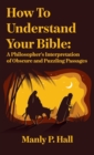How To Understand Your Bible : A Philosopher's Interpretation of Obscure and Puzzling Passages: A Philosopher's Interpretation of Obscure and Puzzlin Hardcover - Book