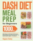 Dash Diet Meal Prep for Beginners : 1000-Day Make-Ahead, Low-Salt Dash Diet Recipes to Promote Weight Loss Naturally and Lower Your Blood Pressure Together(A Cookbook) - Book