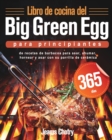 Libro de cocina del Big Green Egg para principiantes : 365 d?as de recetas de barbacoa para asar, ahumar, hornear y asar con su parrilla de cer?mica - Book