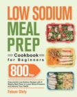 Low Sodium Meal Prep Cookbook for Beginners : 800-Day Prep-and-Go Low-Sodium Recipes with No-Stress Meal Plans to Lower Blood Pressure and Improve Your Health - Book