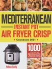 Mediterranean Instant Pot Air Fryer Crisp Cookbook 2021 : 1000 Healthy & Super-Tasty Mediterranean Diet Recipes for Beginners and Advanced Users (Master the Full Potential of Your Instant Pot Air Frye - Book