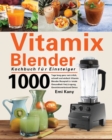 Vitamix Blender Kochbuch fur Einsteiger : 1000 Tage lang ganz naturlich, schnell und einfach Vitamix Blender Rezepte fur totale Gesundheit Verjungung, Gewichtsverlust und Detox - Book