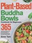 Plant-Based Buddha Bowls Cookbook for Beginners : 365-Day Easy, Gluten-Free, Oil-Free Recipes for Nutritionally Balanced, One- Bowl Vegan Meals - Book