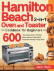 Hamilton Beach 2-in-1 Oven and Toaster Cookbook for Beginners : 600-Day Simple Savory Hamilton Beach Recipes to Bake, Broil, Toast Most Wanted Family Meals - Book