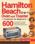 Hamilton Beach 2-in-1 Oven and Toaster Cookbook for Beginners : 600-Day Simple Savory Hamilton Beach Recipes to Bake, Broil, Toast Most Wanted Family Meals - Book