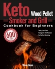 Keto Wood Pellet Smoker and Grill Cookbook for Beginners : 600-Day Tasty, Low-Carb Ketogenic Diet Recipes for Perfect Smoking - Book