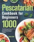 Pescatarian Cookbook for Beginners : 1000-Day Delicious & Exquisite Fish and Seafood Recipes to Kickstart Your Healthy Lifestyle - Book