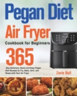 Pegan Diet Air Fryer Cookbook for Beginners : 365-Day Delicious, Quick and Easy Pegan Diet Recipes to Fry, Bake, Grill, and Roast with Your Air Fryer - Book