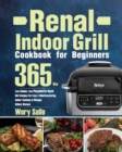 Renal Indoor Grill Cookbook for Beginners : 365-Day Low Sodium, Low Phosphorus Renal Diet Recipes for Easy & Mouthwatering Indoor Cooking to Manage Kidney Disease - Book