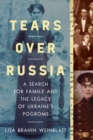 Tears Over Russia : A Search for Family and the Legacy of Ukraine's Pogroms - Book