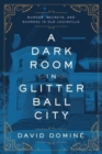 A Dark Room in Glitter Ball City : Murder, Secrets, and Scandal in Old Louisville - Book