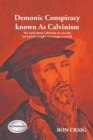 Demonic Conspiracy Known As Calvinism : The truth about Calvinism no one else has had the insight or courage to reveal! - Book