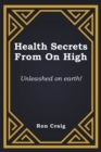Health Secrets From On High : Unleashed on earth! - Book