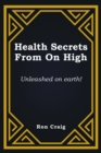 Health Secrets From On High : Unleashed on earth! - eBook