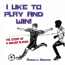 I Like to Play and Win! : The Story of a Soccer Player - eBook
