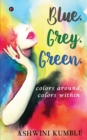 Blue. Grey. Green. : colors around, colors within - Book