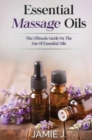Essential Massage Oils : The Ultimate Guide On The Use Of Essential Oils - Book