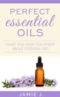 Perfect Essential Oils : What You Wish You Knew About Essential Oils - eBook
