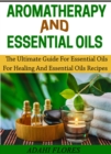 Aromatherapy and Essential Oils : The Ultimate Guide to Essential Oils for Healing and Essential Oils Recipes - eBook